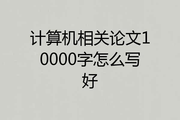 计算机相关论文10000字怎么写好