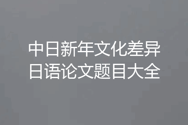 中日新年文化差异日语论文题目大全