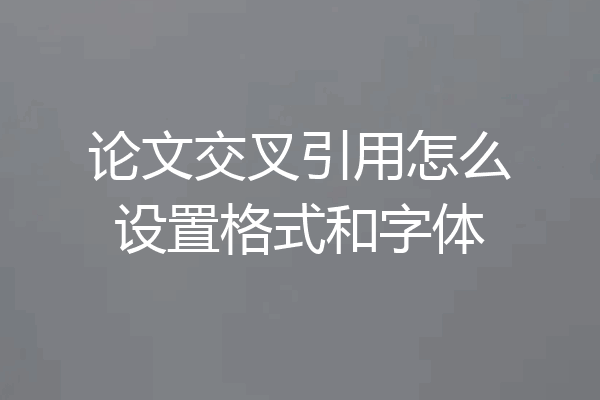 论文交叉引用怎么设置格式和字体