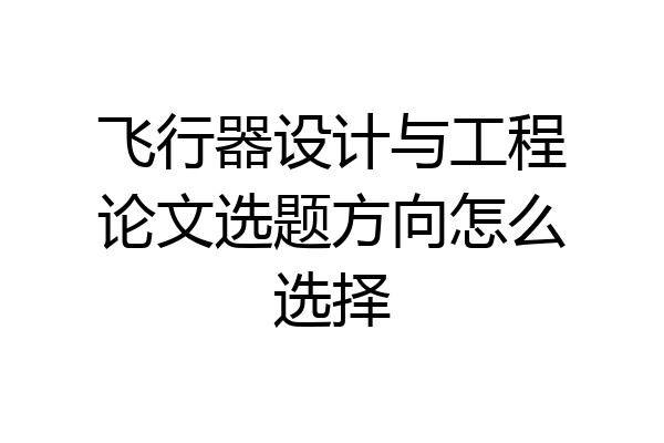 飞行器设计与工程论文选题方向怎么选择