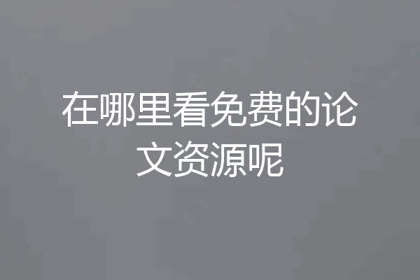 在哪里看免费的论文资源呢