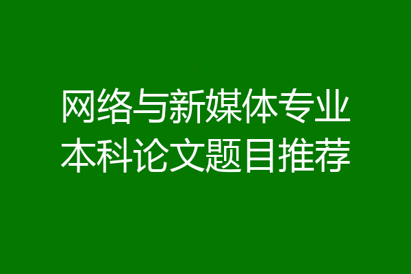网络与新媒体专业本科论文题目推荐