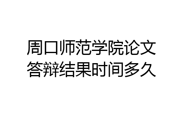 周口师范学院论文答辩结果时间多久