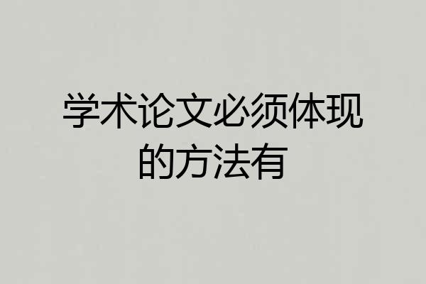 学术论文必须体现的方法有