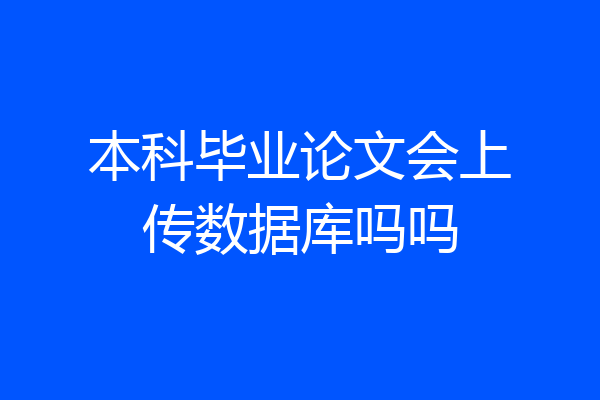 本科毕业论文会上传数据库吗吗