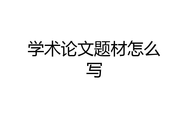 学术论文题材怎么写