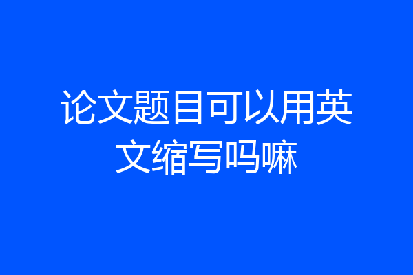 论文题目可以用英文缩写吗嘛