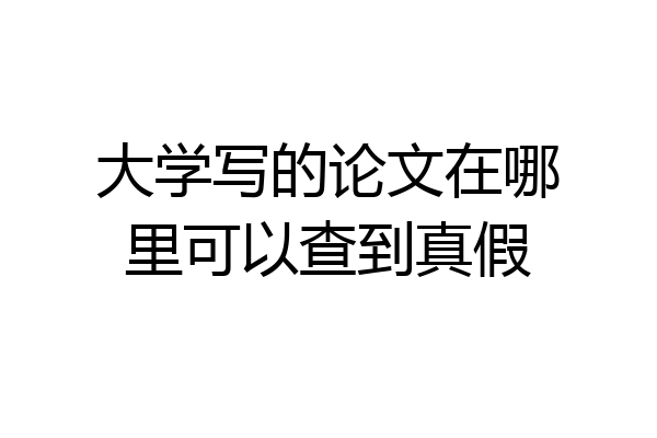 大学写的论文在哪里可以查到真假