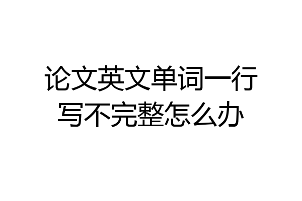 论文英文单词一行写不完整怎么办