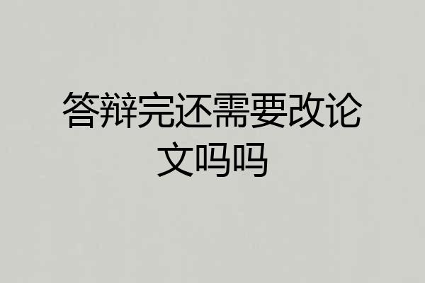 答辩完还需要改论文吗吗