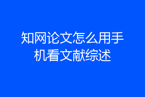 知网论文怎么用手机看文献综述
