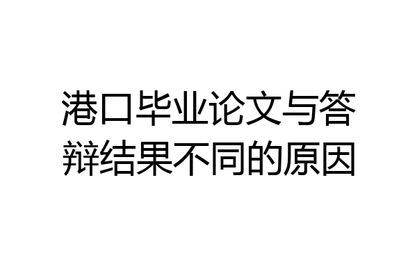 港口毕业论文与答辩结果不同的原因