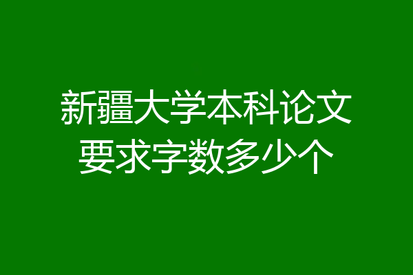 新疆大学本科论文要求字数多少个