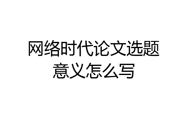 网络时代论文选题意义怎么写
