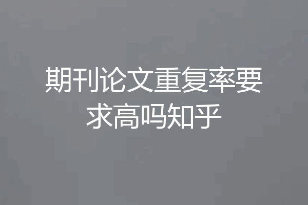 期刊论文重复率要求高吗知乎