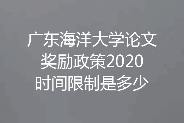 广东海洋大学论文奖励政策2020时间限制是多少