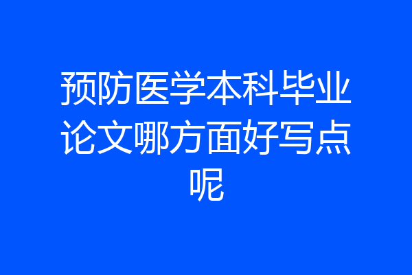 预防医学本科毕业论文哪方面好写点呢