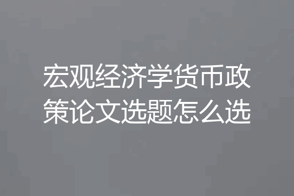 宏观经济学货币政策论文选题怎么选