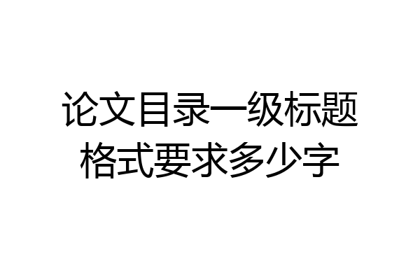 论文目录一级标题格式要求多少字