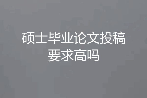 硕士毕业论文投稿要求高吗