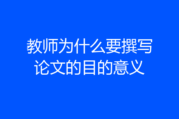 教师为什么要撰写论文的目的意义