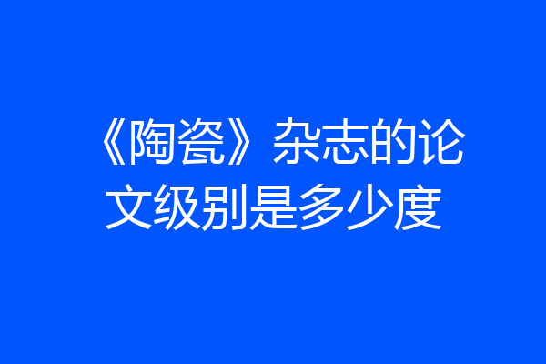《陶瓷》杂志的论文级别是多少度
