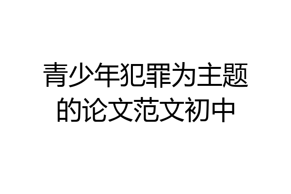 青少年犯罪为主题的论文范文初中