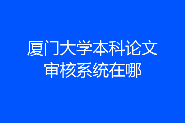厦门大学本科论文审核系统在哪