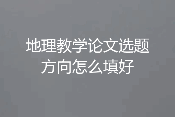 地理教学论文选题方向怎么填好