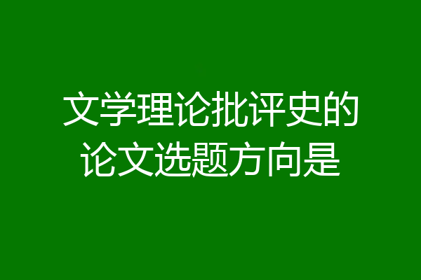 文学理论批评史的论文选题方向是