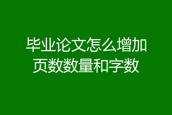 毕业论文怎么增加页数数量和字数