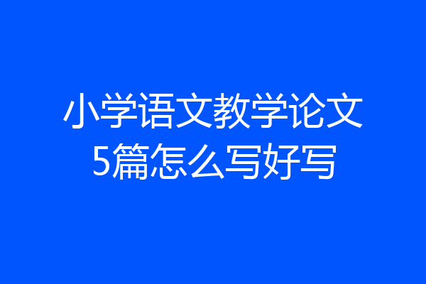 小学语文教学论文5篇怎么写好写