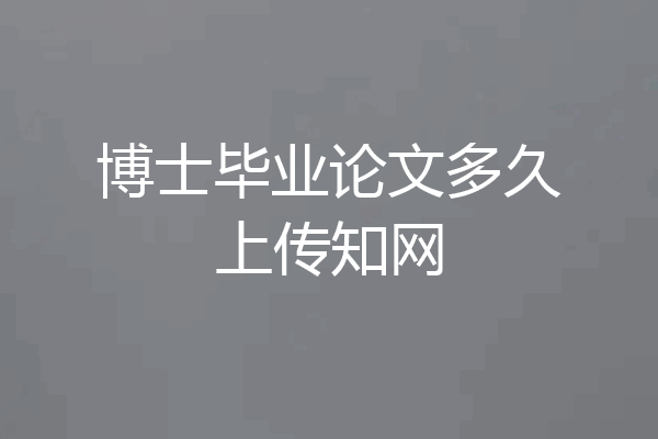 博士毕业论文多久上传知网