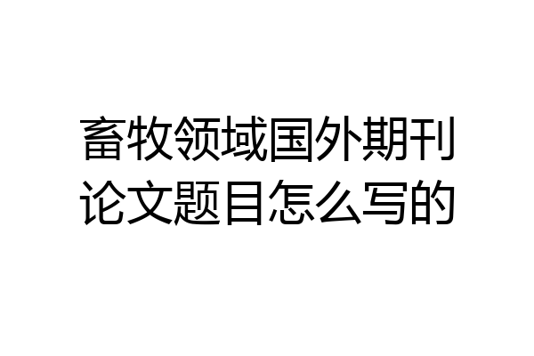 畜牧领域国外期刊论文题目怎么写的