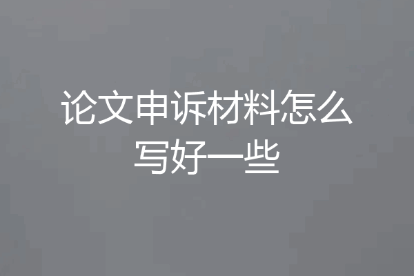 论文申诉材料怎么写好一些