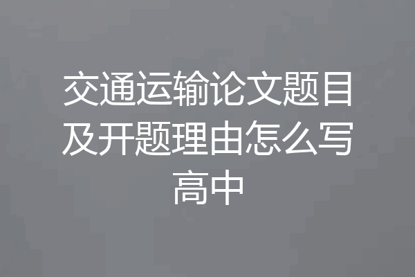 交通运输论文题目及开题理由怎么写高中