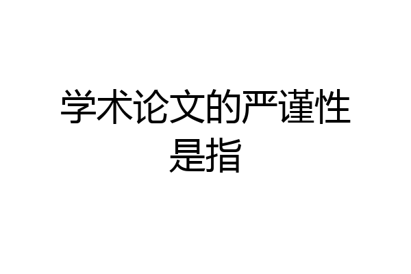 学术论文的严谨性是指