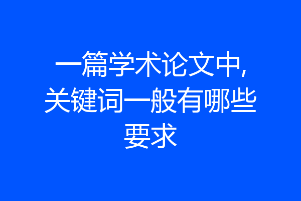 一篇学术论文中,关键词一般有哪些要求