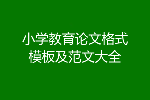 小学教育论文格式模板及范文大全