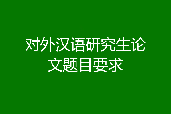 对外汉语研究生论文题目要求
