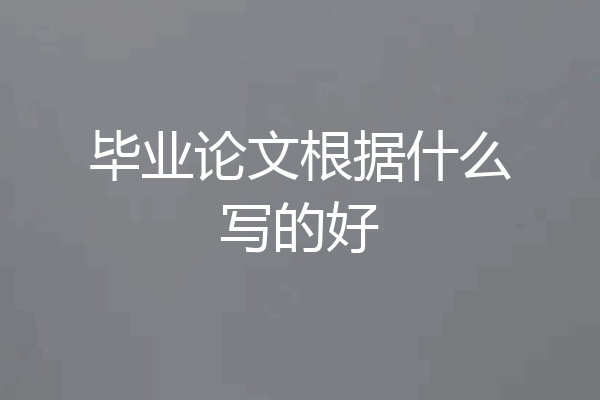 毕业论文根据什么写的好