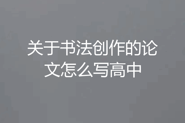 关于书法创作的论文怎么写高中
