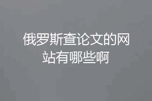俄罗斯查论文的网站有哪些啊