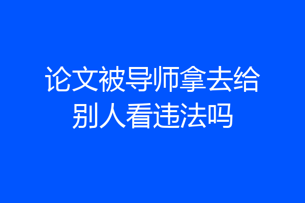 论文被导师拿去给别人看违法吗