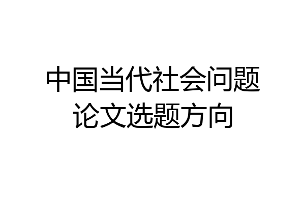中国当代社会问题论文选题方向