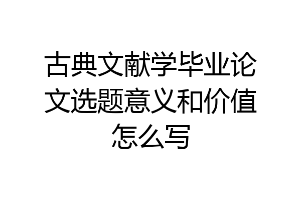 古典文献学毕业论文选题意义和价值怎么写