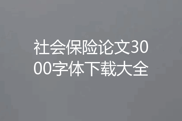 社会保险论文3000字体下载大全