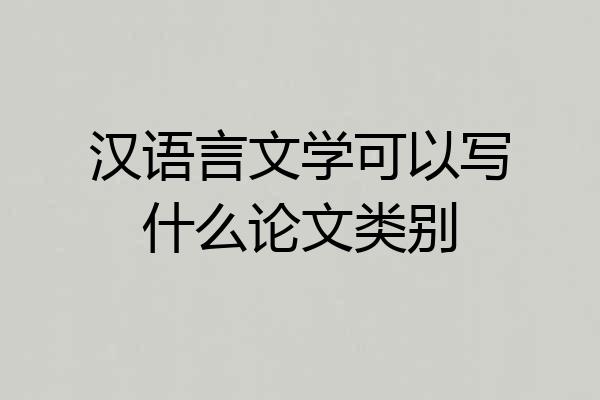 汉语言文学可以写什么论文类别