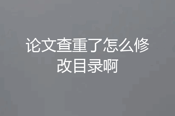 论文查重了怎么修改目录啊