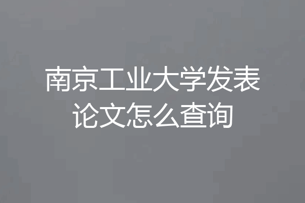 南京工业大学发表论文怎么查询